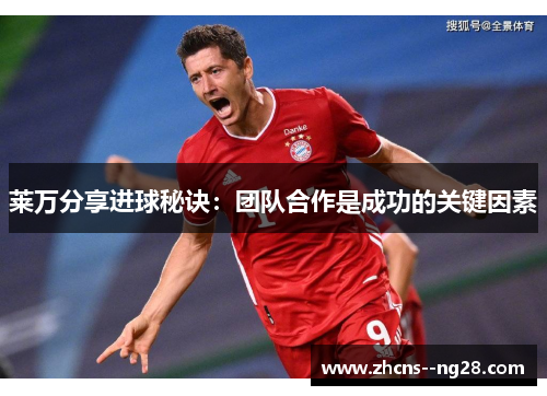 莱万分享进球秘诀：团队合作是成功的关键因素