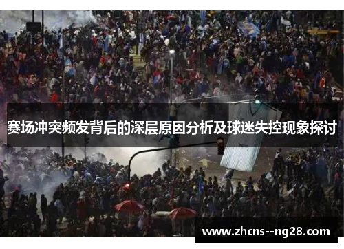 赛场冲突频发背后的深层原因分析及球迷失控现象探讨