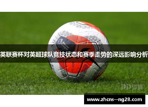 英联赛杯对英超球队竞技状态和赛季走势的深远影响分析