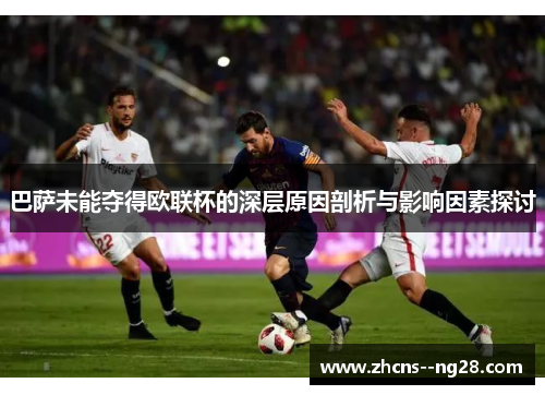 巴萨未能夺得欧联杯的深层原因剖析与影响因素探讨