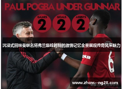 沉浸式回味曼联名将弗兰巅峰时刻的激情记忆全景展现传奇风采魅力