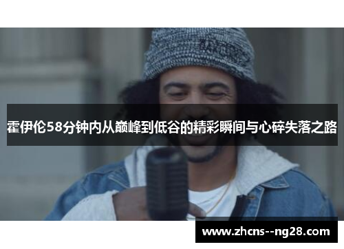 霍伊伦58分钟内从巅峰到低谷的精彩瞬间与心碎失落之路