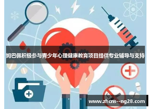 姆巴佩积极参与青少年心理健康教育项目提供专业辅导与支持