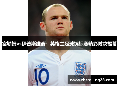 富勒姆vs伊普斯维奇：英格兰足球锦标赛精彩对决揭幕