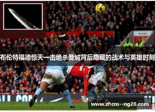 布伦特福德惊天一击绝杀曼城背后隐藏的战术与英雄时刻