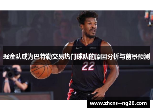 掘金队成为巴特勒交易热门球队的原因分析与前景预测