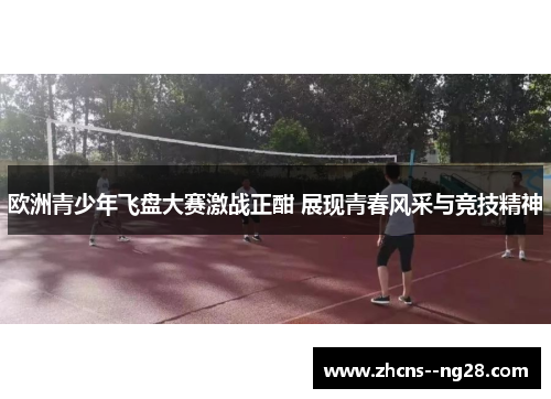 欧洲青少年飞盘大赛激战正酣 展现青春风采与竞技精神
