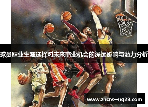 球员职业生涯选择对未来商业机会的深远影响与潜力分析