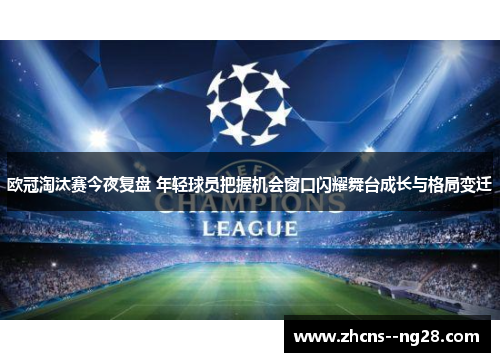 欧冠淘汰赛今夜复盘 年轻球员把握机会窗口闪耀舞台成长与格局变迁