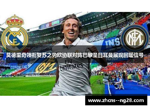 莫德里奇领衔复苏之势欧协联对阵巴黎圣日耳曼展现回暖信号