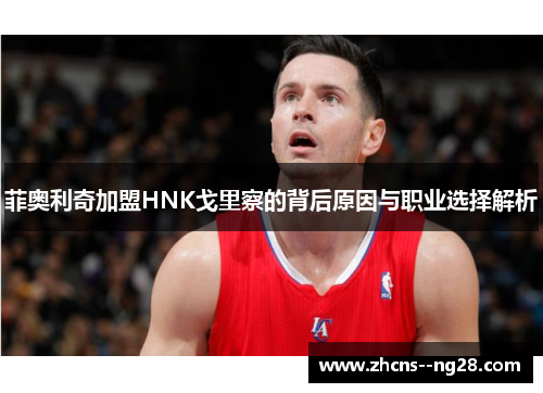 菲奥利奇加盟HNK戈里察的背后原因与职业选择解析