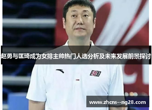 赵勇与匡琦成为女排主帅热门人选分析及未来发展前景探讨