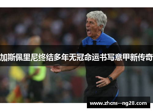 加斯佩里尼终结多年无冠命运书写意甲新传奇