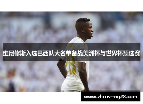 维尼修斯入选巴西队大名单备战美洲杯与世界杯预选赛