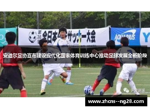 安道尔足协宣布建设现代化国家体育训练中心推动足球发展全新阶段